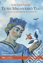 Tu sei mio io sarò tuo. La forza e la pace sulle ali di Federico II libro