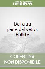 Dall'altra parte del vetro. Ballate libro