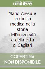 Mario Aresu e la clinica medica nella storia dell'università e della città di Cagliari libro