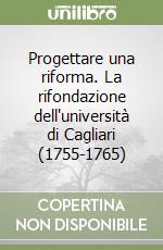 Progettare una riforma. La rifondazione dell'università di Cagliari (1755-1765) libro