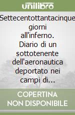 Settecentottantacinque giorni all'inferno. Diario di un sottotenente dell'aeronautica deportato nei campi di concentramento nazisti... libro