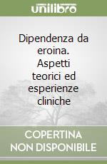 Dipendenza da eroina. Aspetti teorici ed esperienze cliniche libro