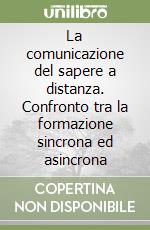 La comunicazione del sapere a distanza. Confronto tra la formazione sincrona ed asincrona libro