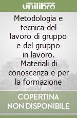 Metodologia e tecnica del lavoro di gruppo e del gruppo in lavoro. Materiali di conoscenza e per la formazione libro