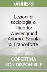 Lezioni di sociologia di Theodor Wiesengrund Adorno. Scuola di Francoforte libro