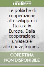 Le politiche di cooperazione allo sviluppo in Italia e in Europa. Dalla cooperazione unilaterale alle nuove forme di multilateralismo