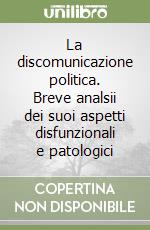 La discomunicazione politica. Breve analsii dei suoi aspetti disfunzionali e patologici