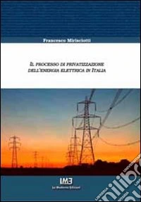 Il processo di privatizzazione dell'energia elettrica in Italia libro