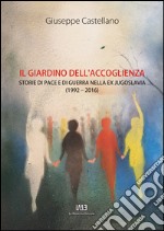 Il giardino dell'accoglienza. Storie di pace e di guerra nella ex Jugoslavia (1992-2016) libro