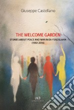 The welcome garden. Stories about peace and war in ex-Yugoslavia (1992-2016) libro