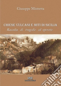 Chiese, vulcani e miti di Sicilia. Raccolta di tragedie e operette libro
