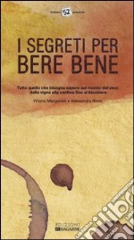 I segreti per bere bene. Tutto quello che bisogna sapere sul mondo del vino. Dalla vigna alla cantina fino al bicchiere libro