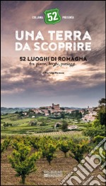 Una terra da scoprire. 52 luoghi di Romagna tra piazze, borghi, paesaggi libro