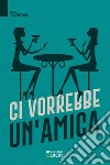 Ci vorrebbe un'amica libro di Talentoni Viola