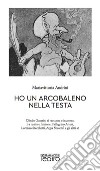 Ho un arcobaleno nella testa. Olindo Guerrini si racconta e incontra, fra realtà e finzione, Pellegrino Artusi, Lorenzo Stecchetti, Argia Sbolenfi e gli altri sé libro di Andrini Mariavittoria