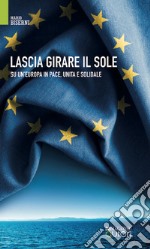 Lascia girare il sole. Su un'Europa in pace, unita e solidale. Nuova ediz. libro