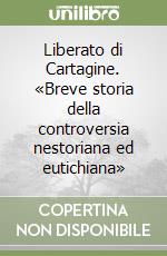 Liberato di Cartagine. «Breve storia della controversia nestoriana ed eutichiana» libro