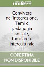 Convivere nell'integrazione. Temi di pedagogia sociale, familiare e interculturale libro