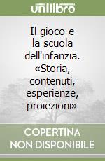 Il gioco e la scuola dell'infanzia. «Storia, contenuti, esperienze, proiezioni» libro