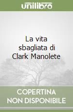 La vita sbagliata di Clark Manolete libro