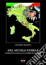 Nel secolo fedele. L'Italia del '900 vista da un ufficiale dei carabinieri libro