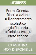 FormaOrienta. Ricerca-azione sull'orientamento scolastico (dall'infanzia all'adolescenza). Parte teorica libro