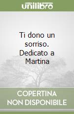 Ti dono un sorriso. Dedicato a Martina libro