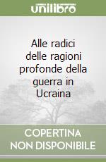 Alle radici delle ragioni profonde della guerra in Ucraina