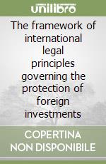 The framework of international legal principles governing the protection of foreign investments libro