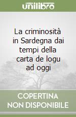 La criminosità in Sardegna dai tempi della carta de logu ad oggi libro