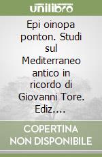 Epi oinopa ponton. Studi sul Mediterraneo antico in ricordo di Giovanni Tore. Ediz. italiana, inglese, francese e spagnola