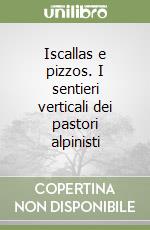 Iscallas e pizzos. I sentieri verticali dei pastori alpinisti libro