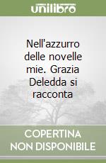 Nell'azzurro delle novelle mie. Grazia Deledda si racconta libro
