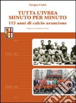 Tutta l'Ivrea minuto per minuto. 113 anni di calcio arancione