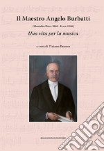 Il maestro Angelo Burbatti. Una vita per la musica. (Montalto Dora 1868 - Ivrea 1946) libro