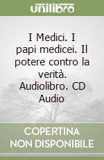 I Medici. I papi medicei. Il potere contro la verità. Audiolibro. CD Audio libro