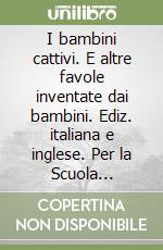 I bambini cattivi. E altre favole inventate dai bambini. Ediz. italiana e inglese. Per la Scuola elementare libro