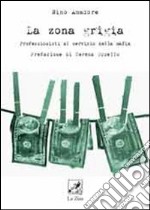 La zona grigia. Professionisti al servizio della mafia libro