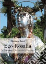 Ego Rosalia. La vergine palermitana tra santità ed impostura libro