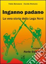 Inganno Padano. La vera storia della Lega Nord libro