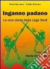 Inganno Padano. La vera storia della Lega Nord libro