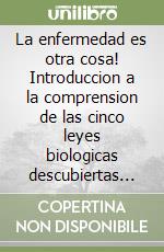 La enfermedad es otra cosa! Introduccion a la comprension de las cinco leyes biologicas descubiertas por el dr. Geer Hamer libro