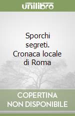 Sporchi segreti. Cronaca locale di Roma libro