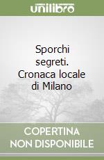 Sporchi segreti. Cronaca locale di Milano libro