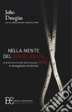 Nella mente del serial killer. La storia vera di trent'anni di caccia a Btk, lo strangolatore di Wichita libro