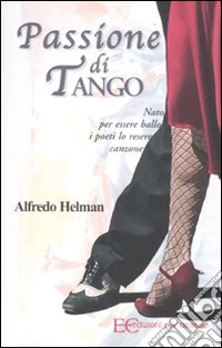 Passione di tango. Nato per essere ballo i poeti lo resero canzone