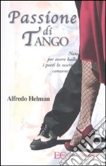 Passione di tango. Nato per essere ballo i poeti lo resero canzone