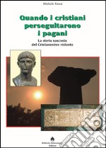 Quando i cristiani perseguitarono i pagani. La storia nascosta del cristianesimo violento libro