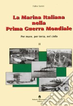 La marina italiana nella prima guerra mondiale. Per mare, per terra, nel cielo