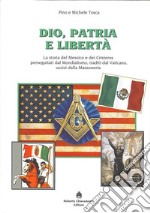 Dio, patria e libertà. La storia del Messico e dei Cristeros perseguitati dal mondialismo, traditi dal Vaticano, uccisi dalla massoneria libro